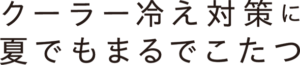 クーラーへ対策に 夏でもまるでこたつ