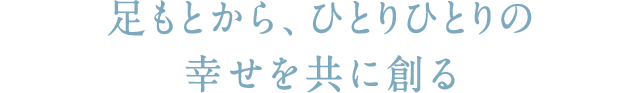 足もとから、ひとりひとりのしあわせをともにつくる